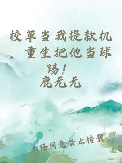 校草当我提款机，重生把他当球踢！